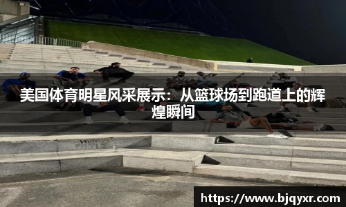 美国体育明星风采展示：从篮球场到跑道上的辉煌瞬间