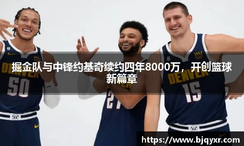 掘金队与中锋约基奇续约四年8000万，开创篮球新篇章
