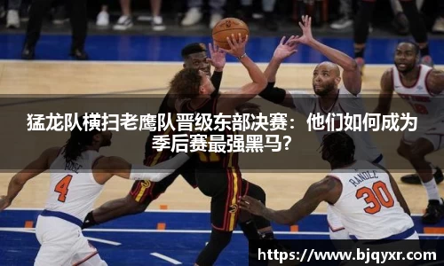 猛龙队横扫老鹰队晋级东部决赛：他们如何成为季后赛最强黑马？