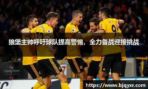 狼堡主帅呼吁球队提高警惕，全力备战迎接挑战