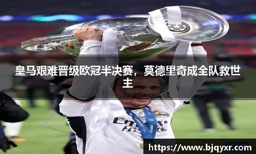 皇马艰难晋级欧冠半决赛，莫德里奇成全队救世主