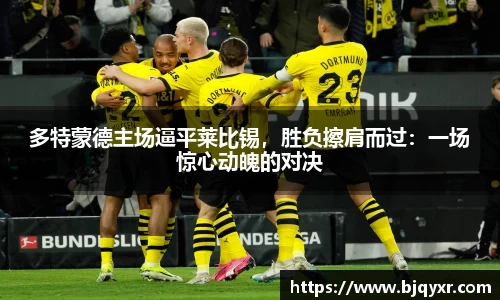 多特蒙德主场逼平莱比锡，胜负擦肩而过：一场惊心动魄的对决