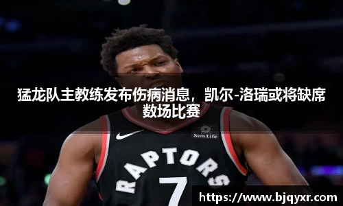 猛龙队主教练发布伤病消息，凯尔-洛瑞或将缺席数场比赛