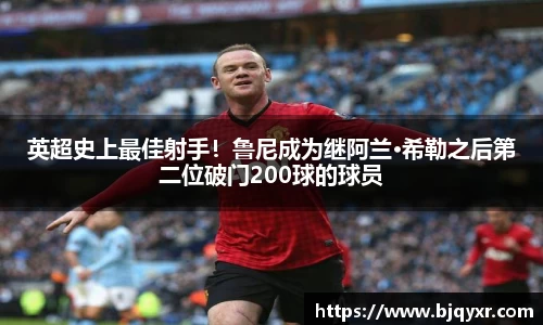 英超史上最佳射手！鲁尼成为继阿兰·希勒之后第二位破门200球的球员