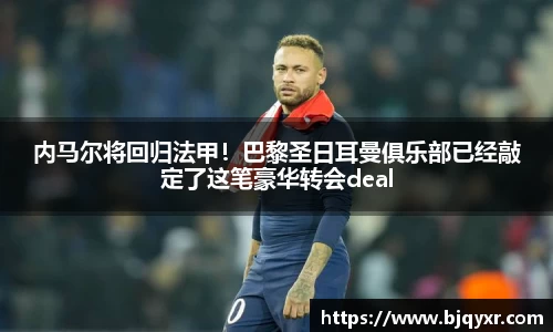 内马尔将回归法甲！巴黎圣日耳曼俱乐部已经敲定了这笔豪华转会deal