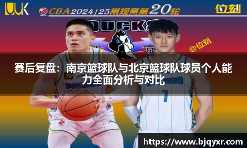 赛后复盘：南京篮球队与北京篮球队球员个人能力全面分析与对比