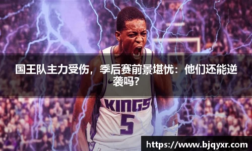 国王队主力受伤，季后赛前景堪忧：他们还能逆袭吗？