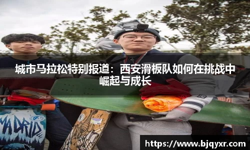 城市马拉松特别报道：西安滑板队如何在挑战中崛起与成长