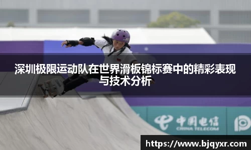 深圳极限运动队在世界滑板锦标赛中的精彩表现与技术分析