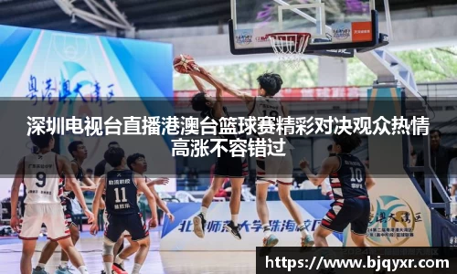 深圳电视台直播港澳台篮球赛精彩对决观众热情高涨不容错过