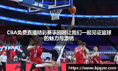 CBA免费直播精彩赛事回顾让我们一起见证篮球的魅力与激情