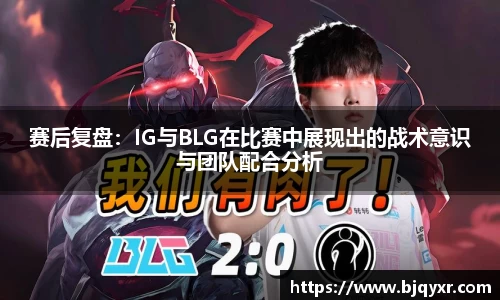 赛后复盘：IG与BLG在比赛中展现出的战术意识与团队配合分析