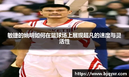 敏捷的姚明如何在篮球场上展现超凡的速度与灵活性