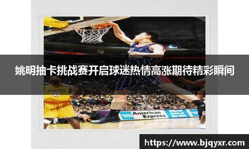 姚明抽卡挑战赛开启球迷热情高涨期待精彩瞬间