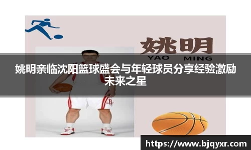姚明亲临沈阳篮球盛会与年轻球员分享经验激励未来之星