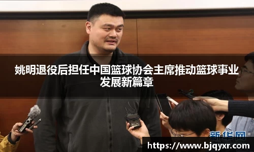 姚明退役后担任中国篮球协会主席推动篮球事业发展新篇章