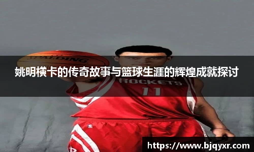 姚明横卡的传奇故事与篮球生涯的辉煌成就探讨