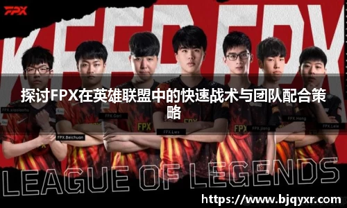 探讨FPX在英雄联盟中的快速战术与团队配合策略