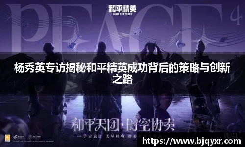 杨秀英专访揭秘和平精英成功背后的策略与创新之路