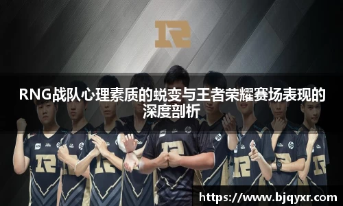 RNG战队心理素质的蜕变与王者荣耀赛场表现的深度剖析