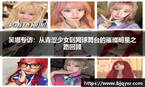 吴娜专访：从青涩少女到网球舞台的璀璨明星之路回顾