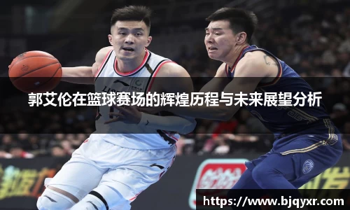 郭艾伦在篮球赛场的辉煌历程与未来展望分析