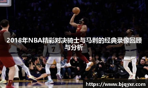 2018年NBA精彩对决骑士与马刺的经典录像回顾与分析