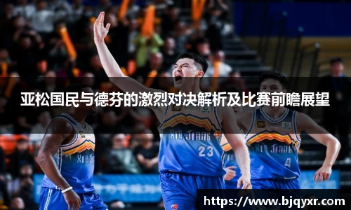 亚松国民与德芬的激烈对决解析及比赛前瞻展望