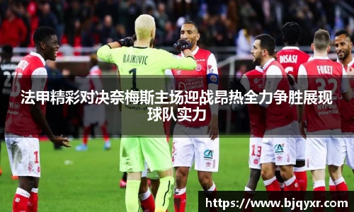 法甲精彩对决奈梅斯主场迎战昂热全力争胜展现球队实力