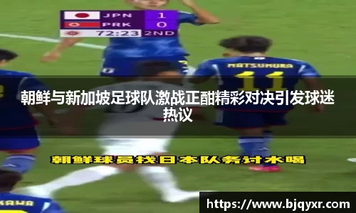 朝鲜与新加坡足球队激战正酣精彩对决引发球迷热议