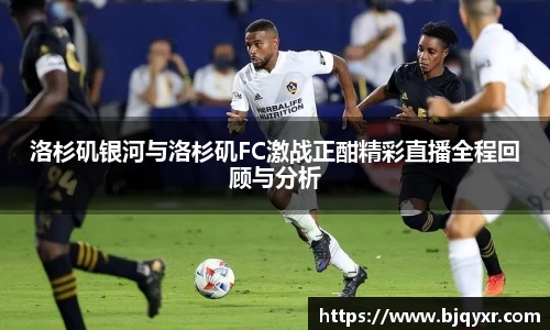 洛杉矶银河与洛杉矶FC激战正酣精彩直播全程回顾与分析