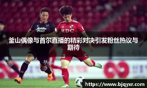釜山偶像与首尔直播的精彩对决引发粉丝热议与期待