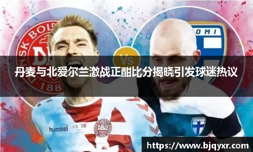 丹麦与北爱尔兰激战正酣比分揭晓引发球迷热议