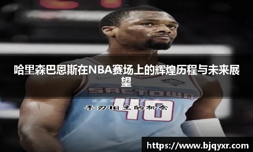 哈里森巴恩斯在NBA赛场上的辉煌历程与未来展望