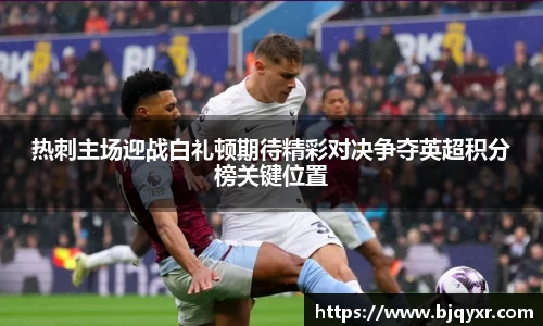 热刺主场迎战白礼顿期待精彩对决争夺英超积分榜关键位置