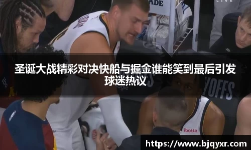 圣诞大战精彩对决快船与掘金谁能笑到最后引发球迷热议